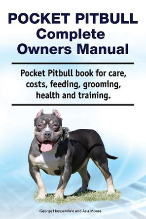 Pocket Pitbull Complete Owners Manual. Pocket Pitbull Book for Care, Costs, Feeding, Grooming, Health and Training. by Asia Moore 9781788650984