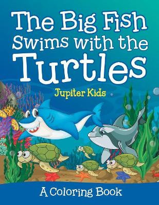 The Big Fish Swims with the Turtles (A Coloring Book) by Jupiter Kids 9781682129296