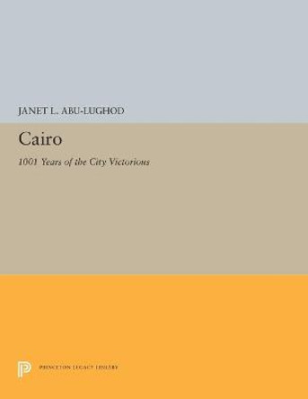 Cairo: 1001 Years of the City Victorious by Janet L. Abu-Lughod