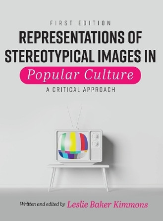 Representations of Stereotypical Images in Popular Culture: A Critical Approach by Leslie Baker-Kimmons 9781793559395