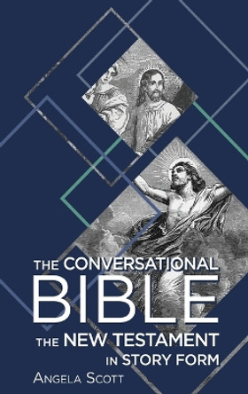The Conversational Bible: The New Testament in Story Form by Angela Scott 9781620205570