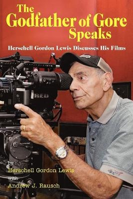 The Godfather of Gore Speaks - Herschell Gordon Lewis Discusses His Films by Herschell Gordon Lewis 9781593932978