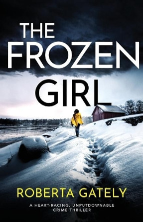 The Frozen Girl: A heart-racing, unputdownable crime thriller by Roberta Gately 9781800190290