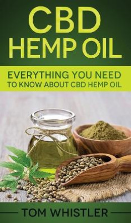 CBD Hemp Oil: Everything You Need to Know About CBD Hemp Oil by Tom Whistler 9781951429829
