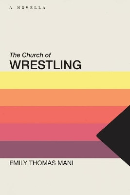 The Church of Wrestling by Emily Thomas Mani 9781952897153