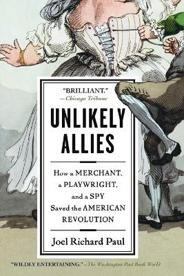 Unlikely Allies: How a Merchant, a Playwright, and a Spy Saved the American Revolution by Joel Richard Paul 9781594484872