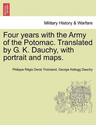 Four Years with the Army of the Potomac. Translated by G. K. Dauchy, with Portrait and Maps. by Philippe Regis Denis Trobriand 9781241467029