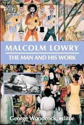 Malcolm Lowry: The Man and His Work by George Woodcock 9781551643021