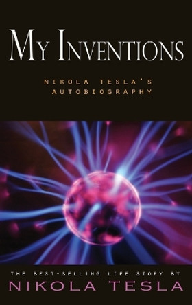 My Inventions: Nikola Tesla's Autobiography by Nikola Tesla 9781609422554