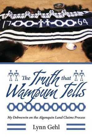 The Truth that Wampum Tells: My Debwewin on the Algonquin Land Claims Process by Lynn Gehl 9781552666593