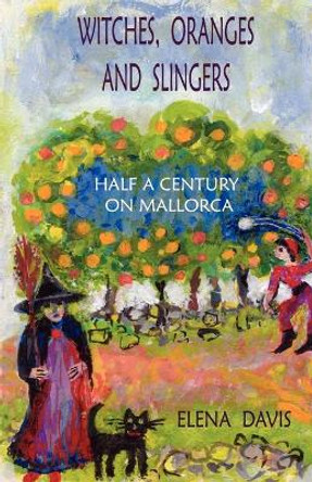 Witches, Oranges and Slingers: Half a Century on Mallorca by Elena Davis 9781425107253