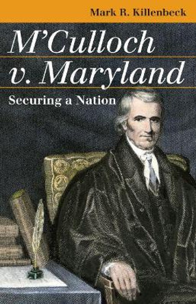 M'Culloch V. Maryland: Securing a Nation by Mark R. Killenbeck
