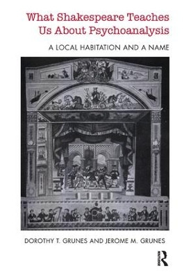What Shakespeare Teaches Us About Psychoanalysis: A Local Habitation and a Name by Dorothy T. Grunes 9781782201366
