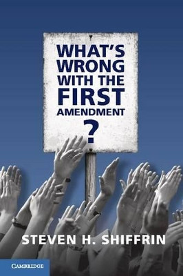 What's Wrong with the First Amendment by Steven H. Shiffrin 9781107160965
