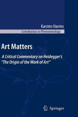 Art Matters: A Critical Commentary on Heidegger's "The Origin of the Work of Art" by K. Harries 9781402099885