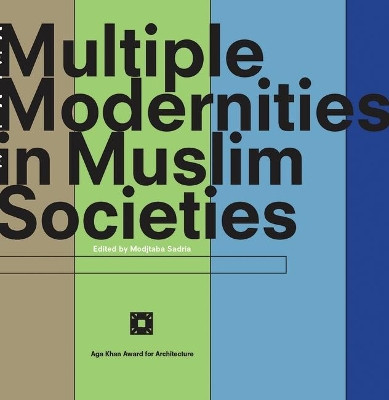 Multiple Modernities in Muslim Societies: Tangible Elements and Abstract Perspectives by Modjtaba Sadria 9781848851832