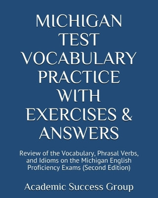 Michigan Test Vocabulary Practice with Exercises and Answers: Review of the Vocabulary, Phrasal Verbs, and Idioms on the Michigan English Proficiency Exams (Second Edition) by Academic Success Group 9781949282887