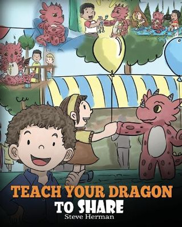 Teach Your Dragon To Share: A Dragon Book To Teach Kids How To Share. A Cute Story To Help Children Understand Sharing and Teamwork. by Steve Herman 9781948040457