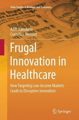 Frugal Innovation in Healthcare: How Targeting Low-Income Markets Leads to Disruptive Innovation by Aditi Ramdorai 9783319367965