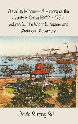 A Call to MissionaA History of the Jesuits in China 1842a1954: Vol II - The Wider European and American Adventure by David Strong 9781925643619