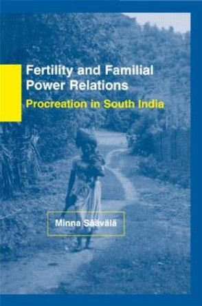 Fertility and Familial Power Relations: Procreation in South India by Minna Saavala