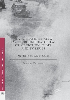 Investigating Italy's Past through Historical Crime Fiction, Films, and TV Series: Murder in the Age of Chaos by Barbara Pezzotti 9781349958849
