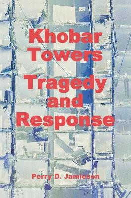 Khobar Towers: Tragedy and Response by Perry D Jamieson 9781839310867