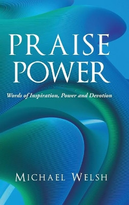 Praise Power: Words of Inspiration, Power and Devotion by Michael Welsh 9781647537920