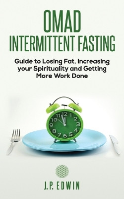 Omad: Intermittent Fasting Guide to Losing Fat, Increasing your Spirituality and Getting More Work Done by J P Edwin 9788293738039
