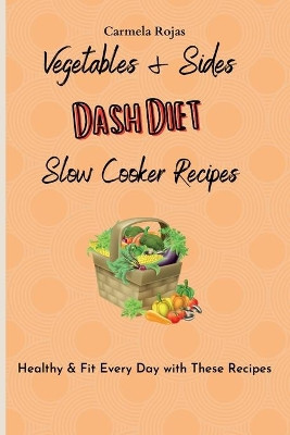 Vegetables & Sides Dash Diet Slow Cooker Recipes: Healthy & Fit Every Day with These Recipes by Carmela Rojas 9781802778458