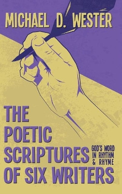 The Poetic Scriptures of Six Writers: God's Word in Rhythm and Rhyme by Michael D Wester 9781641336352