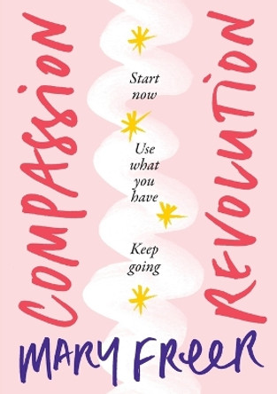 Compassion Revolution: * Start Now, * Use What You Have, * Keep Going by Mary Freer 9781922553805