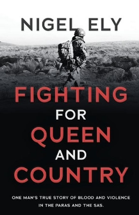 Fighting for Queen and Country: One man's true story of blood and violence in the paras and the SAS by Nigel Ely 9781839012327