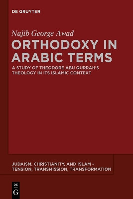 Orthodoxy in Arabic Terms: A Study of Theodore Abu Qurrah's Theology in Its Islamic Context by Najib George Awad 9781614516774