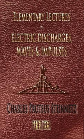 Elementary Lectures On Electric Discharges, Waves And Impulses, And Other Transients - Second Edition by Charles Proteus Steinmetz 9781933998671