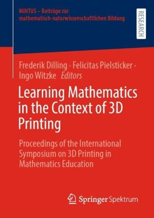 Learning Mathematics in the Context of 3D Printing: Proceedings of the International Symposium on 3D Printing in Mathematics Education by Frederik Dilling 9783658388669