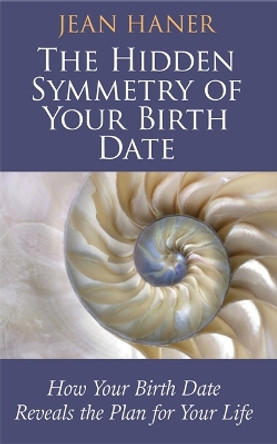 The Hidden Symmetry of Your Birth Date: How Your Birth Date Reveals the Plan for Your Life by Jean Haner 9781781801154