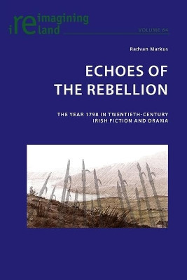 Echoes of the Rebellion: The Year 1798 in Twentieth-Century Irish Fiction and Drama by Radvan Markus 9783034318327