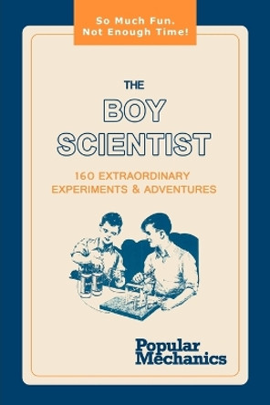 The Boy Scientist: 160 Extraordinary Experiments & Adventures by Popular Mechanics 9781607964988