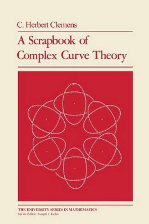 A Scrapbook of Complex Curve Theory by C. Herbert Clemens 9781468470024