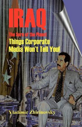 Iraq - The Sore of the Planet: Things Corporate Media Won't Tell You! by Vladimir Zhirinovsky 9781581125788
