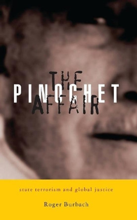 The Pinochet Affair: State Terrorism and Global Justice by Roger Burbach 9781842774359