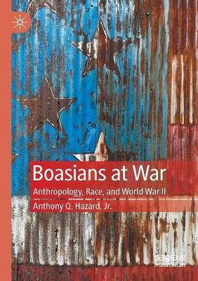 Boasians at War: Anthropology, Race, and World War II by Anthony Q. Hazard, Jr. 9783030408848