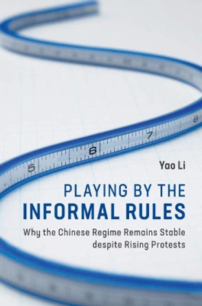 Playing by the Informal Rules: Why the Chinese Regime Remains Stable despite Rising Protests by Yao Li 9781108456654 Playing by the Informal Rules: Why the Chinese Regime Remains Stable despite Rising Protests by Yao Li 9781108456654