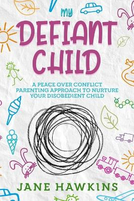 My Defiant Child: A Peace Over Conflict Parenting Approach to Nurture Your Disobedient Child. by Jane Hawkins 9781922346285