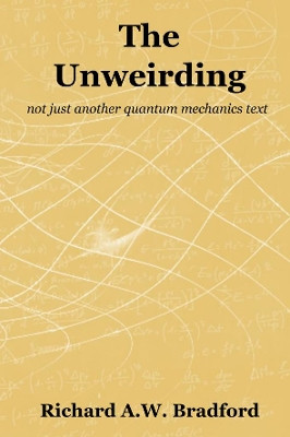 The Unweirding: not just another quantum mechanics text by Richard Bradford 9781838021603