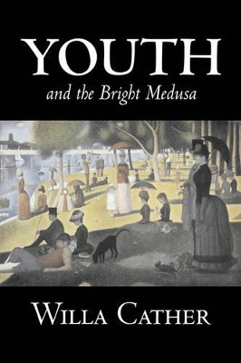 Youth and the Bright Medusa by Willa Cather, Fiction, Short Stories, Literary, Classics by Willa Cather 9781603122160