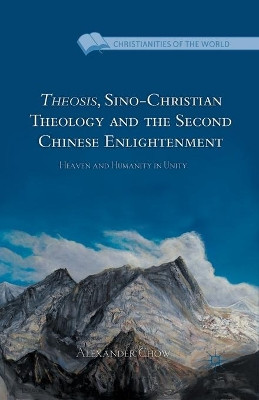 Theosis, Sino-Christian Theology and the Second Chinese Enlightenment: Heaven and Humanity in Unity by Alexander Chow 9781349457342