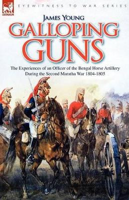 Galloping Guns: the Experiences of an Officer of the Bengal Horse Artillery During the Second Maratha War 1804-1805 by Professor James Young 9781846774614