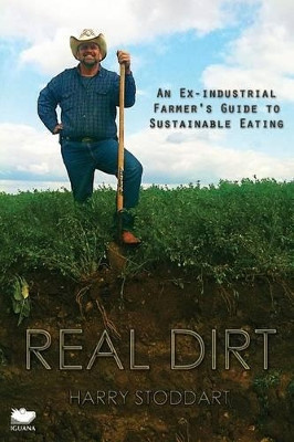 Real Dirt: An Ex-Industrial Farmer's Guide to Sustainable Eating by Harry Stoddart 9781771800112